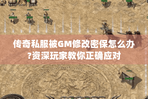 传奇私服被GM修改密保怎么办?资深玩家教你正确应对