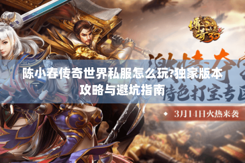 陈小春传奇世界私服怎么玩?独家版本攻略与避坑指南