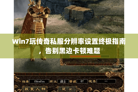 Win7玩传奇私服分辨率设置终极指南，告别黑边卡顿难题