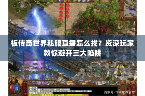 板传奇世界私服直播怎么找？资深玩家教你避开三大陷阱