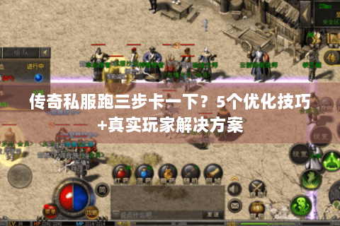 传奇私服跑三步卡一下？5个优化技巧+真实玩家解决方案
