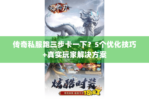 传奇私服跑三步卡一下？5个优化技巧+真实玩家解决方案