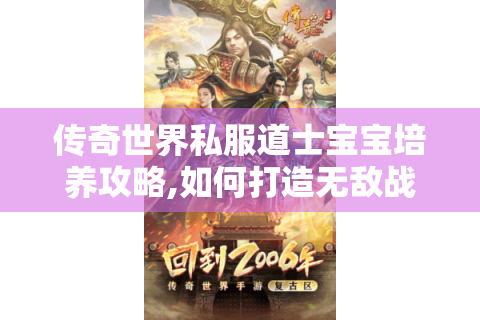 传奇世界私服道士宝宝培养攻略,如何打造无敌战斗伙伴?