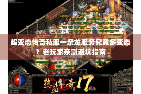超变态传奇私服一条龙服务究竟多变态？老玩家亲测避坑指南