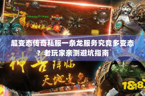 超变态传奇私服一条龙服务究竟多变态？老玩家亲测避坑指南