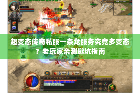 超变态传奇私服一条龙服务究竟多变态？老玩家亲测避坑指南