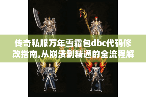 传奇私服万年雪霜包dbc代码修改指南,从崩溃到精通的全流程解析