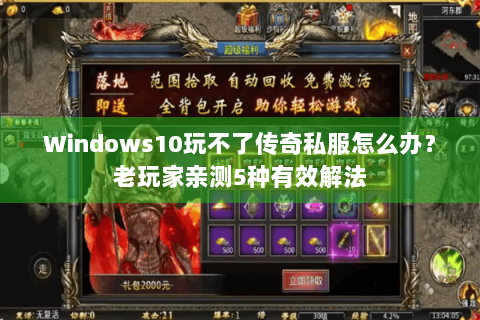Windows10玩不了传奇私服怎么办？老玩家亲测5种有效解法
