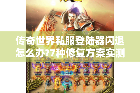传奇世界私服登陆器闪退怎么办?7种修复方案实测有效