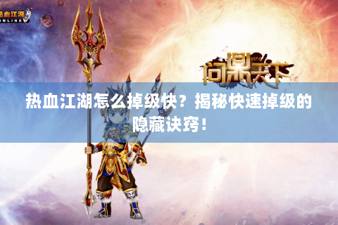 热血江湖怎么掉级快？揭秘快速掉级的隐藏诀窍！