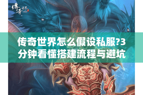 传奇世界怎么假设私服?3分钟看懂搭建流程与避坑指南