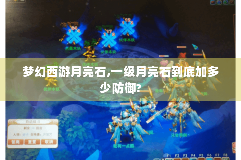 梦幻西游月亮石,一级月亮石到底加多少防御?