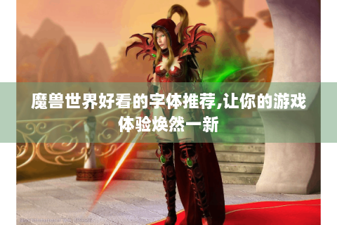 魔兽世界好看的字体推荐,让你的游戏体验焕然一新