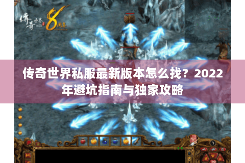 传奇世界私服最新版本怎么找？2022年避坑指南与独家攻略