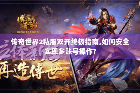 传奇世界2私服双开终极指南,如何安全实现多账号操作?