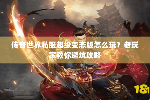 传奇世界私服超级变态版怎么玩？老玩家教你避坑攻略