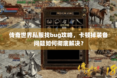 传奇世界私服找bug攻略，卡顿掉装备问题如何彻底解决？