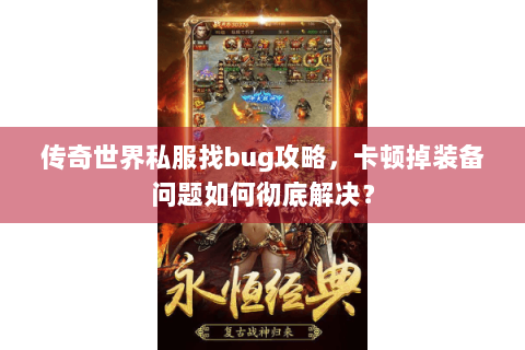 传奇世界私服找bug攻略，卡顿掉装备问题如何彻底解决？