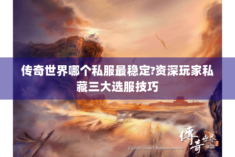 传奇世界哪个私服最稳定?资深玩家私藏三大选服技巧