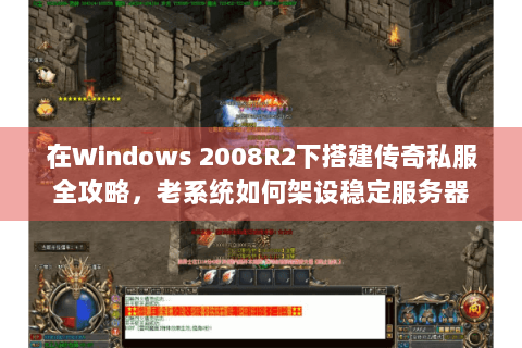 在Windows 2008R2下搭建传奇私服全攻略，老系统如何架设稳定服务器