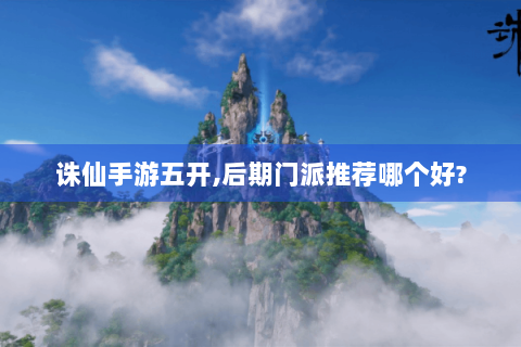 诛仙手游五开,后期门派推荐哪个好?