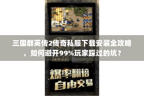 三国群英传2传奇私服下载安装全攻略，如何避开99%玩家踩过的坑？