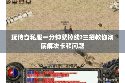 玩传奇私服一分钟就掉线?三招教你彻底解决卡顿问题
