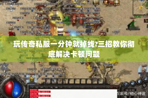 玩传奇私服一分钟就掉线?三招教你彻底解决卡顿问题