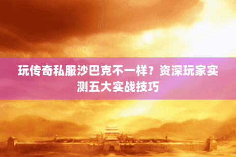 玩传奇私服沙巴克不一样？资深玩家实测五大实战技巧