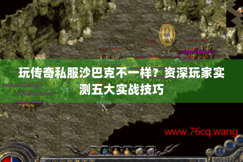 玩传奇私服沙巴克不一样？资深玩家实测五大实战技巧