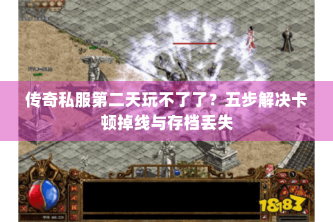 传奇私服第二天玩不了了？五步解决卡顿掉线与存档丢失