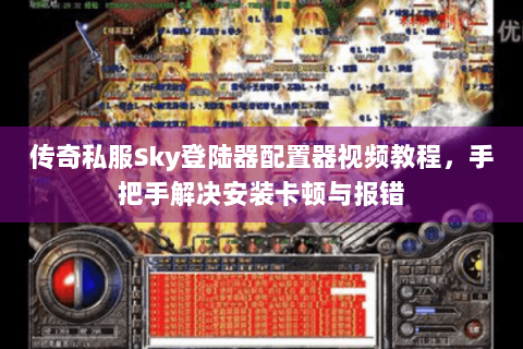 传奇私服Sky登陆器配置器视频教程，手把手解决安装卡顿与报错