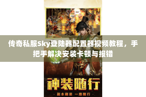 传奇私服Sky登陆器配置器视频教程，手把手解决安装卡顿与报错