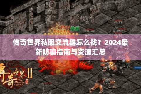 传奇世界私服交流群怎么找？2024最新防骗指南与资源汇总