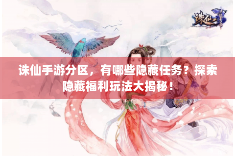 诛仙手游分区，有哪些隐藏任务？探索隐藏福利玩法大揭秘！