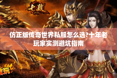 仿正版传奇世界私服怎么选?十年老玩家实测避坑指南