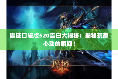 魔域口袋版520告白大揭秘：揭秘玩家心动的瞬间！