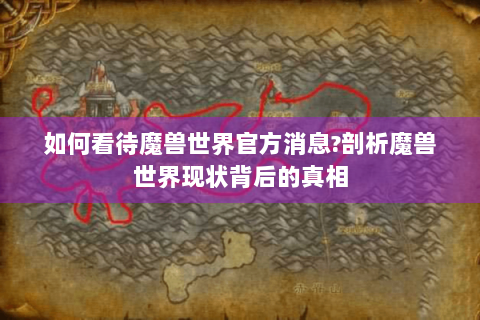 如何看待魔兽世界官方消息?剖析魔兽世界现状背后的真相