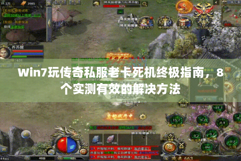 Win7玩传奇私服老卡死机终极指南，8个实测有效的解决方法