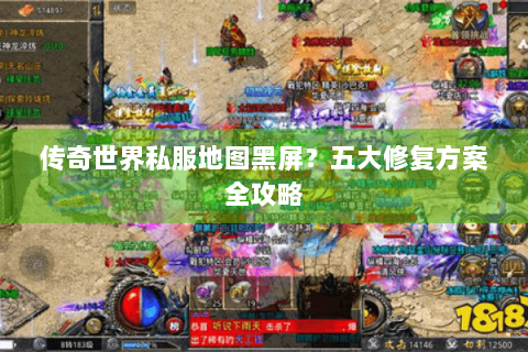 传奇世界私服地图黑屏？五大修复方案全攻略