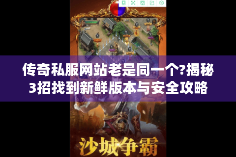 传奇私服网站老是同一个?揭秘3招找到新鲜版本与安全攻略