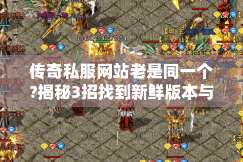 传奇私服网站老是同一个?揭秘3招找到新鲜版本与安全攻略