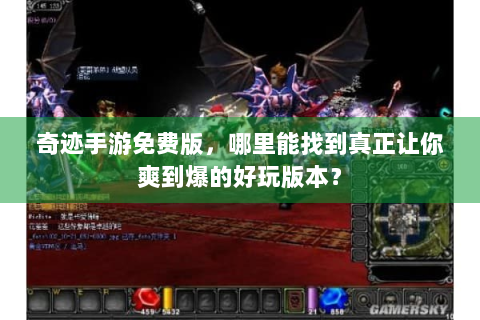 奇迹手游免费版，哪里能找到真正让你爽到爆的好玩版本？