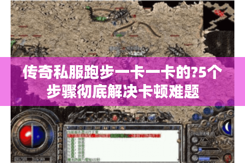 传奇私服跑步一卡一卡的?5个步骤彻底解决卡顿难题
