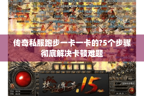 传奇私服跑步一卡一卡的?5个步骤彻底解决卡顿难题