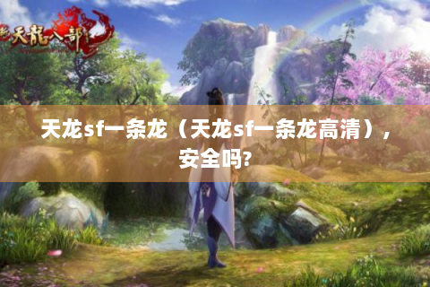 天龙sf一条龙（天龙sf一条龙高清）,安全吗?