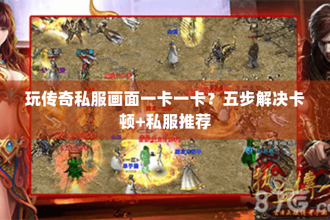 玩传奇私服画面一卡一卡？五步解决卡顿+私服推荐