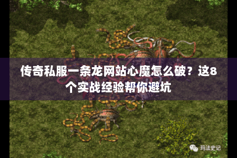 传奇私服一条龙网站心魔怎么破？这8个实战经验帮你避坑