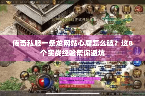 传奇私服一条龙网站心魔怎么破？这8个实战经验帮你避坑