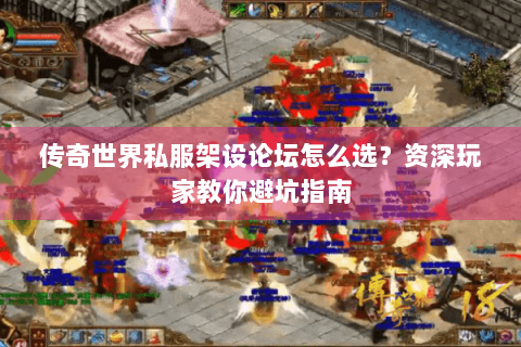 传奇世界私服架设论坛怎么选？资深玩家教你避坑指南
